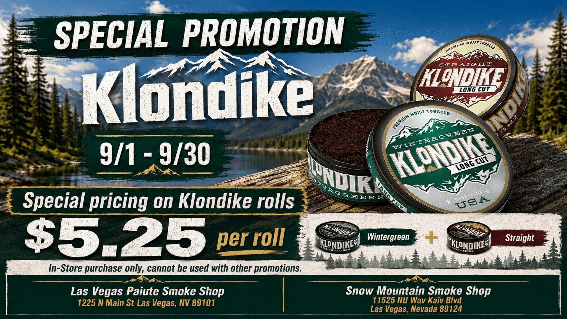 Klondike Special Promotion, September 1 through September 30 — Wintergreen and Straight Long Cut moist tobacco rolls at $5.25 per roll, in-store purchase only, cannot be combined with other promotions. Available at Las Vegas Paiute Smoke Shop, 1225 N Main St, Las Vegas, NV 89101, and Snow Mountain Smoke Shop, 11525 Nu-Wav Kaiv Blvd, Las Vegas, Nevada 89124.